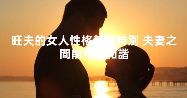 旺夫的女人性格都很特別 夫妻之間能相処和諧